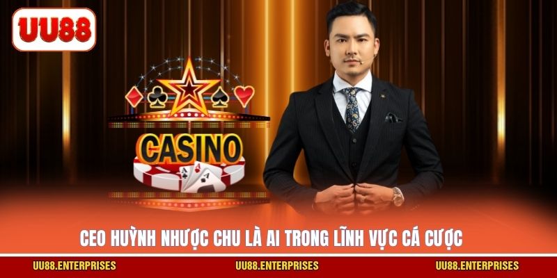 CEO Huỳnh Nhược Chu là ai trong lĩnh vực cá cược?