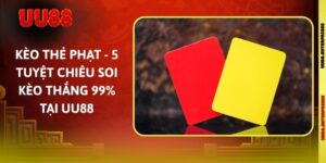 Kèo Thẻ Phạt - 5 Tuyệt Chiêu Soi Kèo Thắng 99% Tại UU88