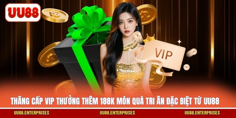 Thăng cấp VIP thưởng thêm 188k món quà tri ân đặc biệt từ UU88