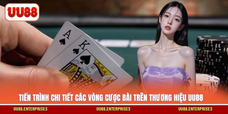Tiến trình chi tiết các vòng cược bài trên thương hiệu UU88
